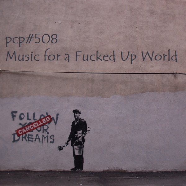PCP#508... Music for a Fucked Up World