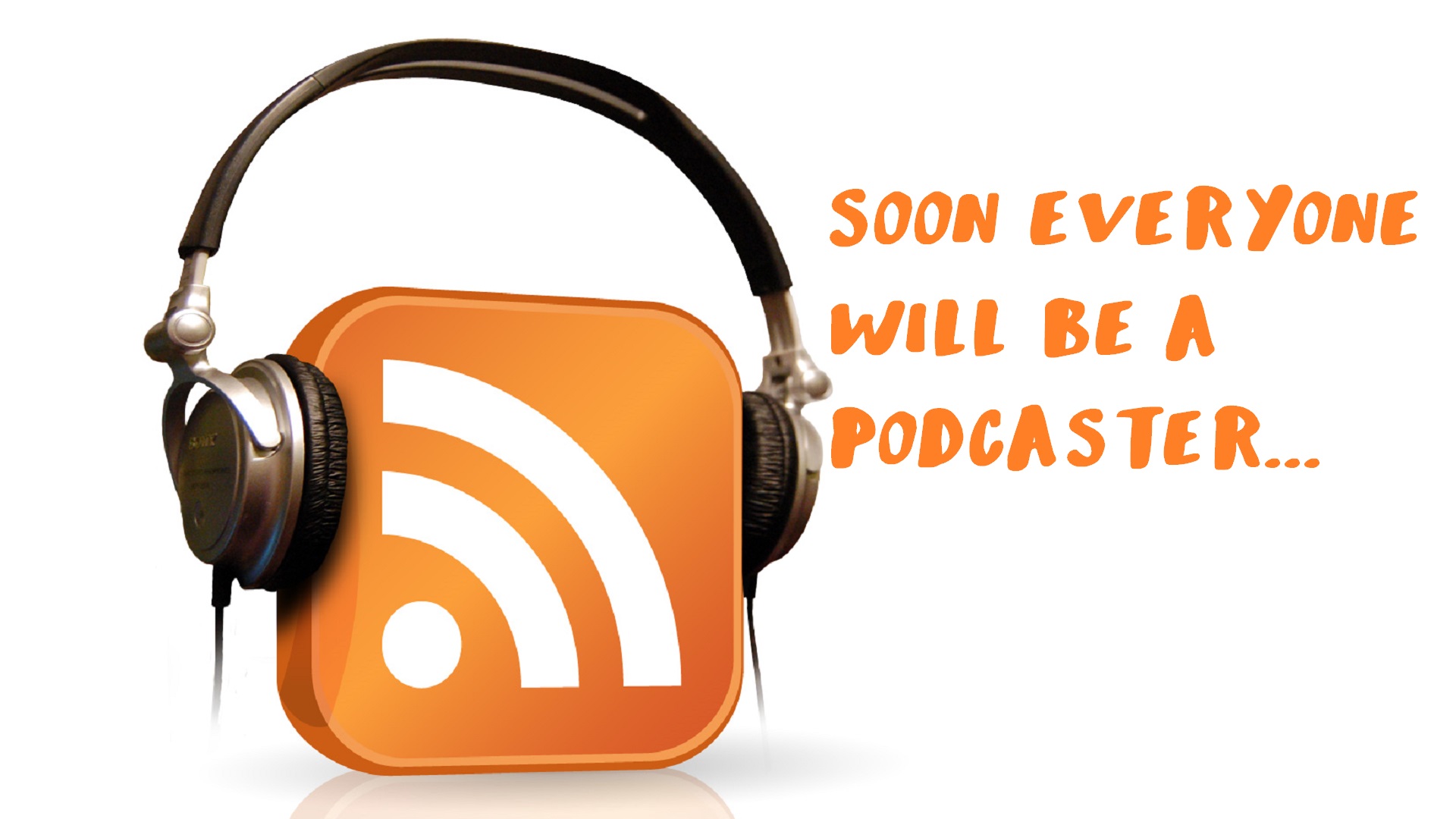 Soon everyone will be a Podcaster...