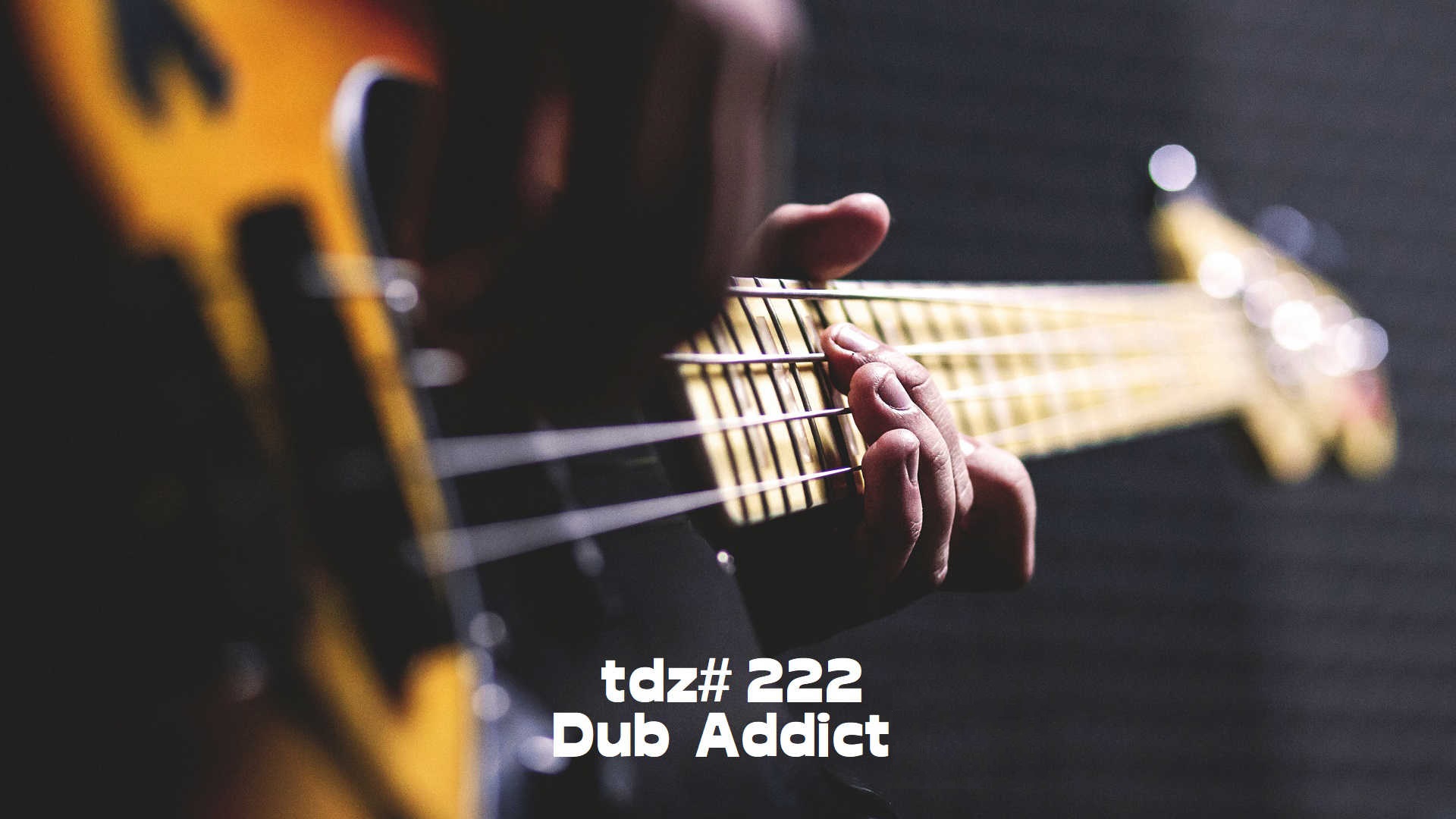 TDZ#222... Dub Addict.....