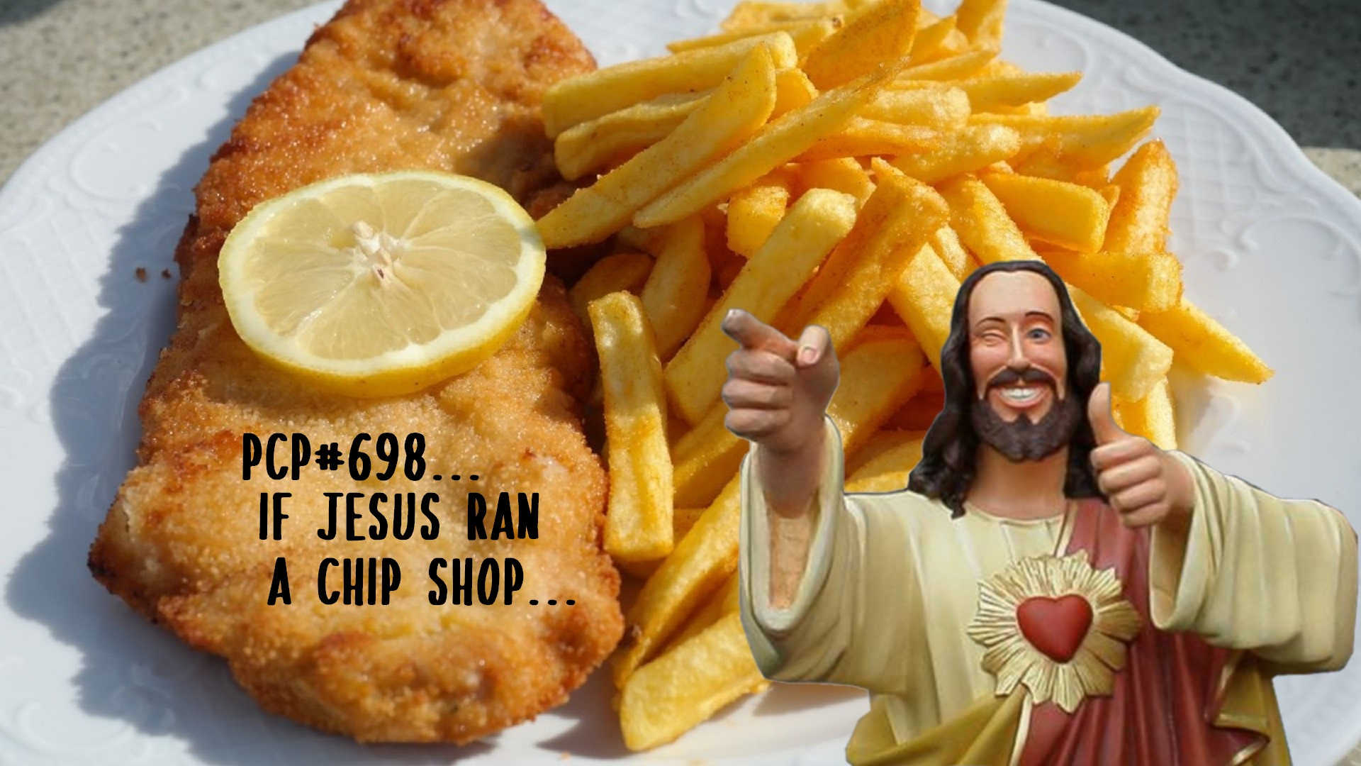 PCP#698... If Jesus ran a chipshop.....