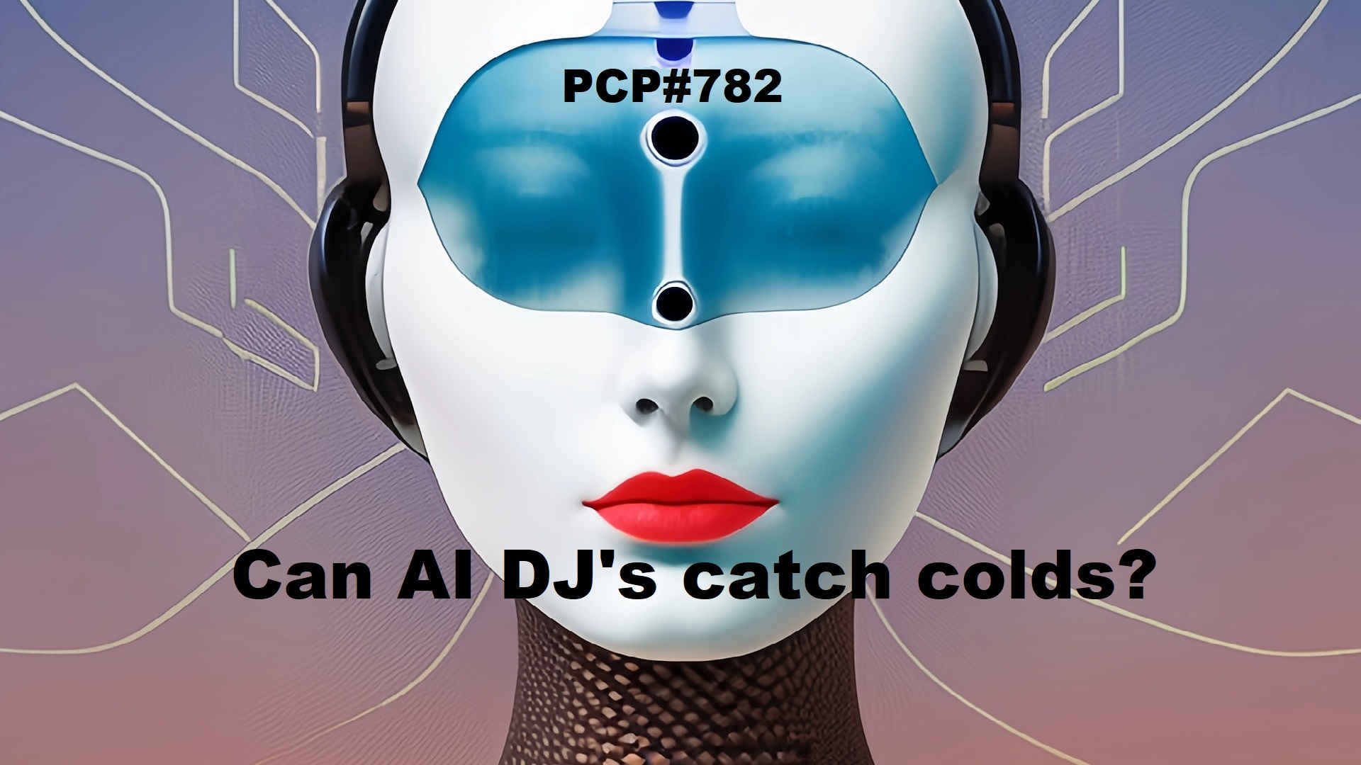 PCP#782... Can AI DJ's catch colds?...