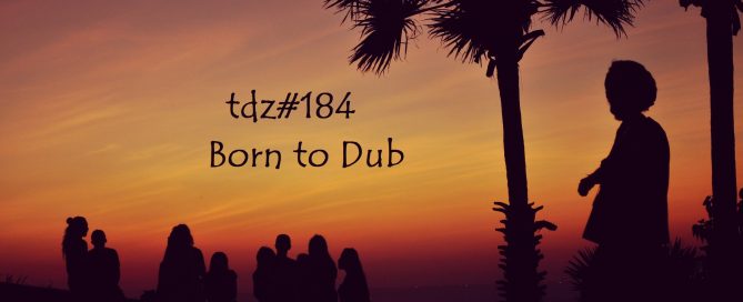 TDZ#184... Born to Dub.....