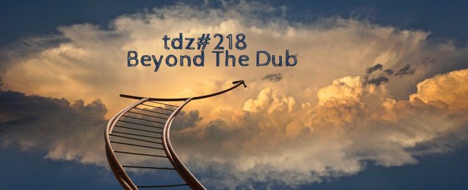 TDZ#218... Beyond The Dub.....